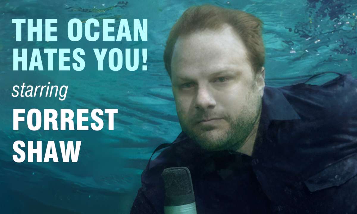 “THE OCEAN HATES YOU!” starring FORREST SHAW (In our Up Close Room)